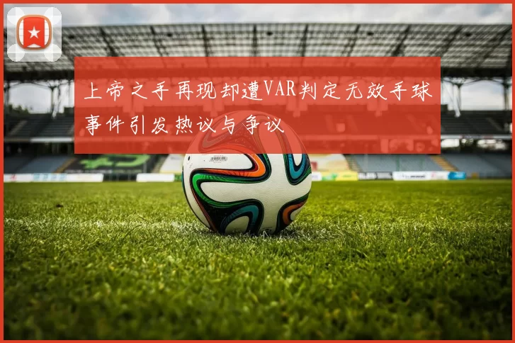 上帝之手再现却遭VAR判定无效手球事件引发热议与争议