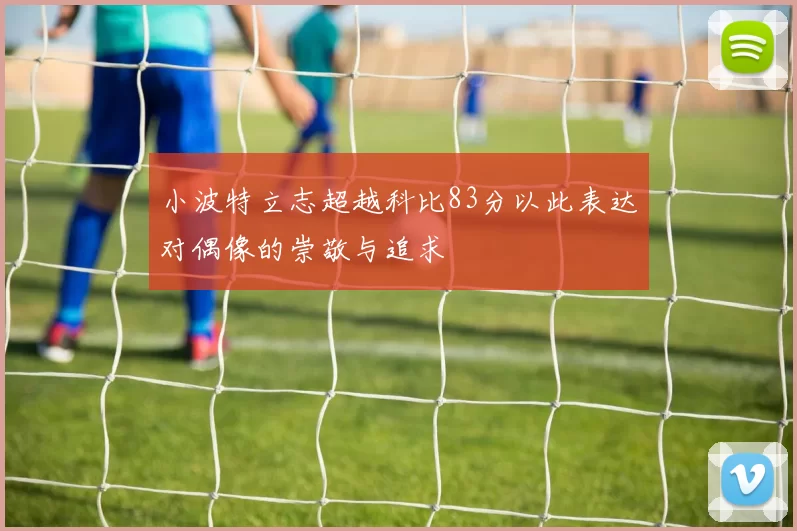 小波特立志超越科比83分以此表达对偶像的崇敬与追求