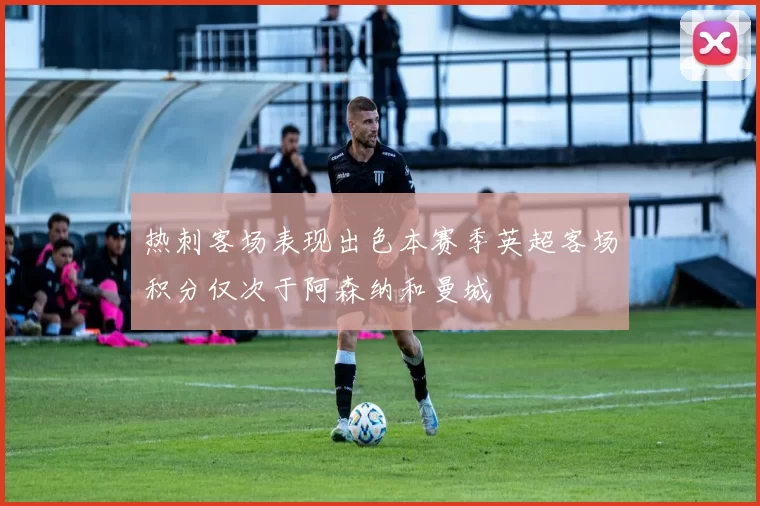 热刺客场表现出色本赛季英超客场积分仅次于阿森纳和曼城
