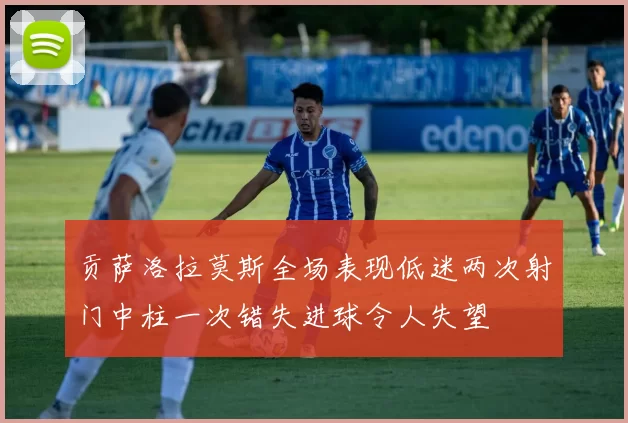 贡萨洛拉莫斯全场表现低迷两次射门中柱一次错失进球令人失望